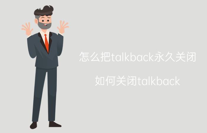 怎么把talkback永久关闭 如何关闭talkback？